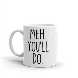 Meh. You’ll do. Coffee mug